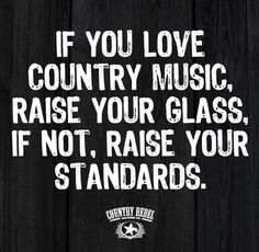 a black and white poster with the words if you love country music, raise your glass, if not, raise your standards