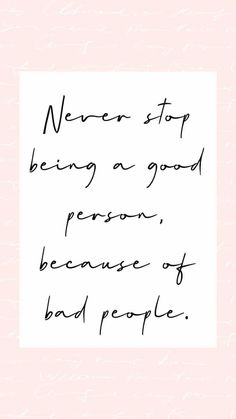 a handwritten quote that reads never stop being a good person because of bad people