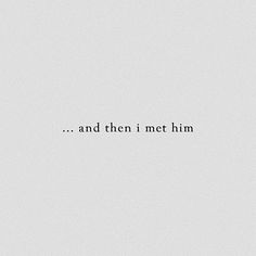 the words are written in black and white on a light gray background that says, and then i met him