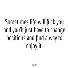 Sometimes life will fuck you and you’ll just have to change positions and find a way to enjoy it. - RUSAFU Forgive And Forget Nah, Doing Your Best Quotes, Rusafu Quotes, Forgive And Forget, Random Quotes, Relatable Stuff, Find A Way, Sarcasm Humor