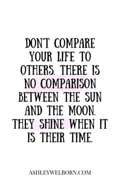 a quote that says, don't compare your life to others there is no comparison between the sun and the moon they shine when it is their time