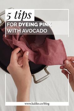 a person holding a pink cloth over an open pan with the words 5 tips for dyeing pink with avocado