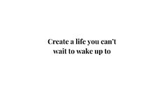 the words create a life you can't wait to wake up to