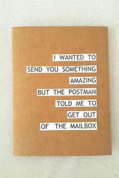 a piece of paper with some type of message on it that says i wanted to send you something amazing but the postman told me to get out of the mailbox