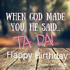 a happy birthday card with the words, when god made you he said ta da happy birthday my friend