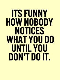 the quote it's funny how nobody notices what you do until you don't do