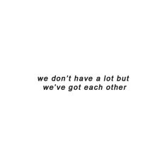 the words are written in black and white on a white background that says, we don't have a lot but we've got each other