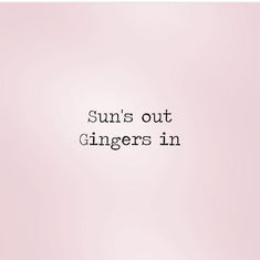 the words sun's out gingers in are written on a light pink background