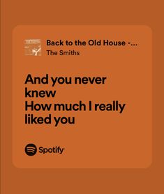 an orange square with the words back to the old house and you never knew how much i really liked you