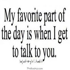 a quote that says, my favorite part of the day is when i get to talk to you