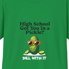 a green t - shirt that says high school got you in a pickle?