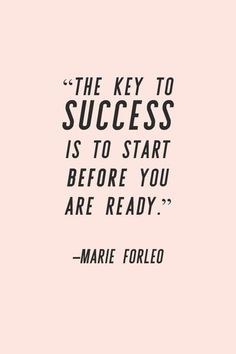 the key to success is to start before you are ready - marie follelo