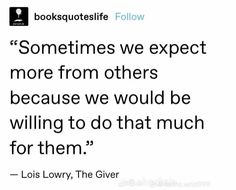 a quote from lois louvy on the cover of her book, sometimes we expect more from others because we would be willing to do that much for them