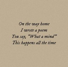 an old fashioned poem written in black ink on a beige background with the words'on the way home i wrote a poem you say, what a mind this happens all the time