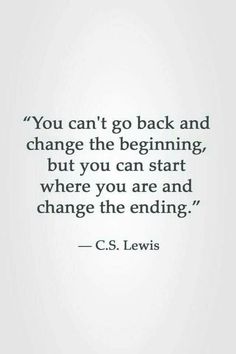 the quote you can't go back and change the beginning, but you can start where you are and change the ending