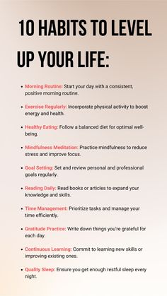 Elevate your daily life with these 10 powerful habits designed to boost productivity, enhance well-being, and foster personal growth. From morning routines to mindfulness practices, discover actionable steps to make positive changes in your life. Whether you're looking to improve your health, increase your focus, or develop new skills, these habits will help you achieve your goals. Start your journey to a better you today!   10 Habits to Level Up Your Life:  -Morning Routine -Exercise Regularly -Healthy Eating -Mindfulness Meditation -Goal Setting -Reading Daily -Time Management -Gratitude Practice -Continuous Learning -Quality Sleep  #SelfImprovement #PersonalGrowth #ProductivityHacks #HealthyLiving #Mindfulness #LifeGoals #SuccessHabits #DailyRoutine" Tips For Success Life, Steps To Becoming A Better You, Morning Habits Daily Routines, Daily Habits To Improve Your Life, Level 10 Life, Powerful Habits, Habits To Change Your Life, Mindful Practices, Level Up Your Life