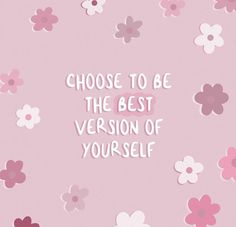 a pink background with flowers and the words choose to be the best version of yourself