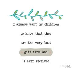 a quote that says i always want my children to know that they are the very best gift