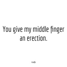 the words you give my middle finger an erection are shown in black and white