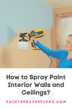 a woman using a paint sprayer on the wall with text overlay saying how to spray paint interior walls and ceilings?