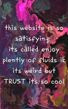 a quote that reads, this website is so satisfied it's called enjoy plenty of fluids