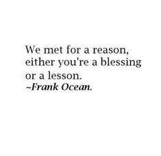 a quote that says we met for a reason, either you're a blessing or a lesson