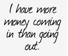 a black and white quote with the words i have more money coming in than going out