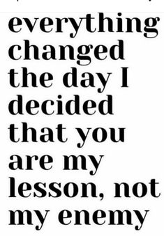 a quote that says everything changed the day i decided that you are my lesson, not my enemy