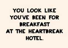 the words you look like you've been for breakfast at the heart break hotel