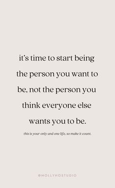 a quote that reads it's time to start being the person you want to be, not the person you think everyone else wants you to be