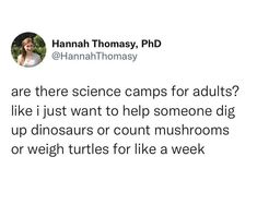 a tweet that reads, are there science camps for adults? like i just want to help someone dig up dinosaurs or count mushrooms