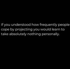 a black and white photo with the words if you understand how frequently people can cope by projecting you would learn to take absolutely nothing