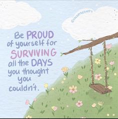 a drawing of a swing with flowers and clouds in the background that says, be proud of yourself for surviving all the days you thought you couldn't