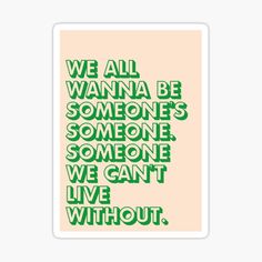 a green sticker with the words we all wanna be someone's someone