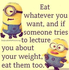 an image of two minion characters with the words eat whatever you want and if someone tries to lecture you about your weight, eat them too