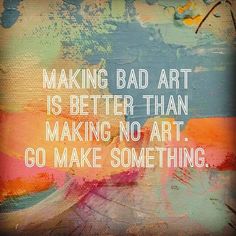 a painting with the words making bad art is better than making no art go make something