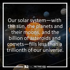 solar system with the sun, the planets and their moons, and the billion of asteroids and contents - fills less than a trillion of our universe