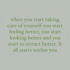 a quote that says when you start taking care of yourself you start feeling better, you start looking better and you start to attract