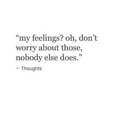 a quote that says, my feelings? oh don't worry about those nobody else does