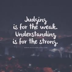 a quote that reads judging is for the weak understanding is for the strong