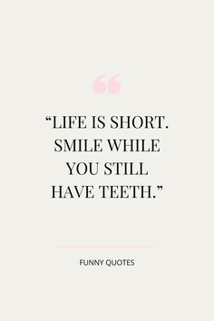 a quote that reads, life is short smile while you still have teeth funny quotes