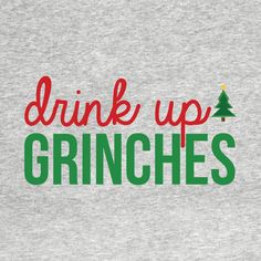 the words drink up grinies are printed on a gray shirt with green and red lettering