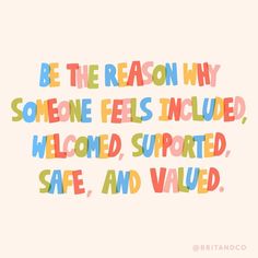 a colorful quote that says be the reason why someone feels included, welcome, supported, safe, and viled