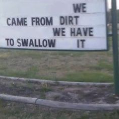 a sign that says we came from dirt we have to swallow it in