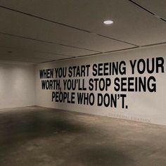 an empty room with a sign on the wall that says, when you start seeing your worth, you'll stop seeing people who don't