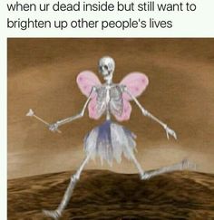 a skeleton is standing in the middle of a field with text that reads, when ur dead inside but still want to brighten up other people's lives