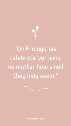 the quote on friday's we celebrate our wins, no matter how small they may seem