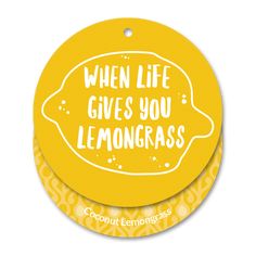 a yellow round tag with the words when life gives you lemongrasss on it