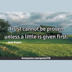 Trust cannot be proven unless a little is given first.

  #Philosophy #Short #Truth