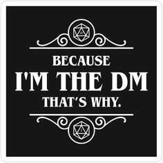 a black and white quote that says, because i'm the dm that's why